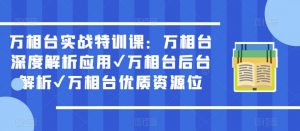 万相台实战特训课：万相台深度解析应用✔万相台后台解析✔万相台优质资源位-资源宝库吧