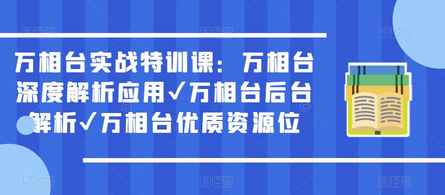 万相台实战特训课：万相台深度解析应用✔万相台后台解析✔万相台优质资源位-资源宝库吧