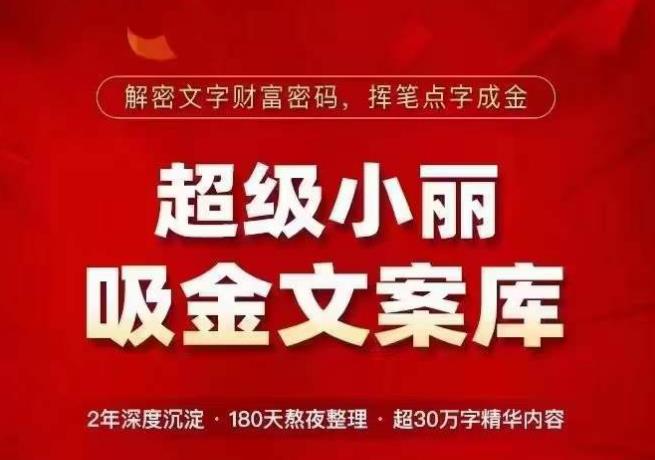 超级小丽·吸金文案库，解密文字财富密码，挥笔点字成金，超30万字精华内容-资源宝库吧