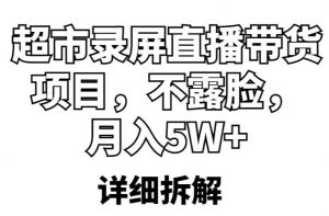 超市录屏直播带货项目，不露脸，月入5W+（详细拆解）-资源宝库吧