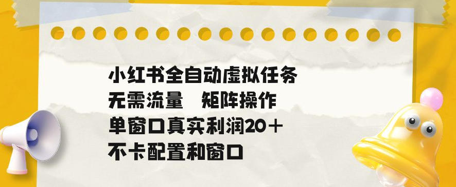 小红书全自动虚拟任务，矩阵操作无需流量，单窗口20+真实收益，不卡配置和窗口【揭秘】-资源宝库吧
