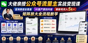 大佬亲授公众号流量主实战变现课，蓝海赛道全覆盖，AI量产原创内容，单账号月入5k+矩阵放大全流程教学-资源宝库吧