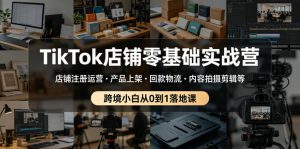 TikTok店铺零基础实战营，店铺注册运营・产品上架・回款物流・内容拍摄剪辑等 ，跨境小白从0到1落地课-资源宝库吧