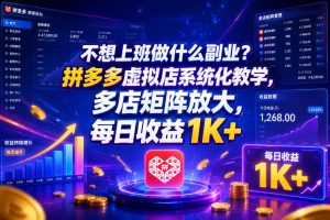 不想上班做什么副业？拼多多虚拟店系统化教学，多店矩阵放大，每日收益1K+【揭秘】-资源宝库吧