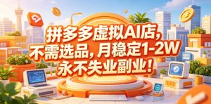 拼多多虚拟AI店，不需选品，月稳定1-2W，永不失业副业！【揭秘】-资源宝库吧