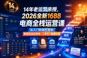 14年老运营亲授，2026全新1688电商全栈运营课，从入门到高阶落地，配套自动运营表+工具包+直播诊断等-资源宝库吧