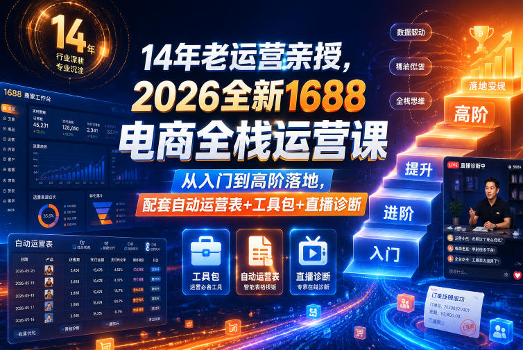 14年老运营亲授，2026全新1688电商全栈运营课，从入门到高阶落地，配套自动运营表+工具包+直播诊断等-资源宝库吧