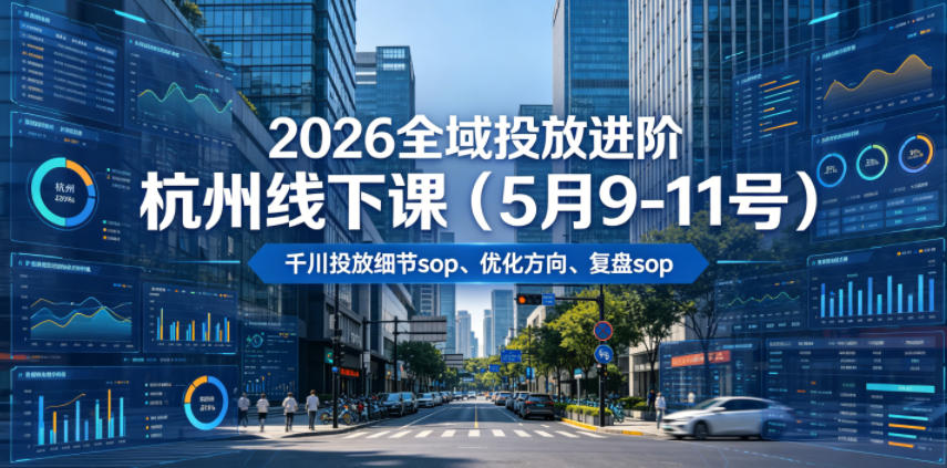 2026全域投放进阶杭州线下课（5月9-11号），包括千川投放细节sop、优化方向、复盘sop（20小时录音+字幕）（更新）-资源宝库吧