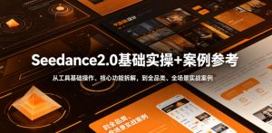 Seedance2.0基础实操+案例参考，从工具基础操作、核心功能拆解，到全品类、全场景实战案例参考全覆盖-资源宝库吧