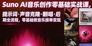 Suno AI音乐创作实战课，提示词・声音克隆・翻唱・后期全流程，零基础做音乐接单变现-资源宝库吧