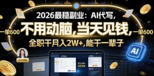 2026最稳副业：AI代写，不用动脑，当天见钱，一单600，全职干月入2W+，能干一辈子【揭秘】-资源宝库吧