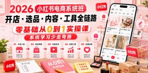 2026小红书电商系统班开店・选品・内容・工具全链路,零基础从0到1实操课,系统学习少走弯路-资源宝库吧