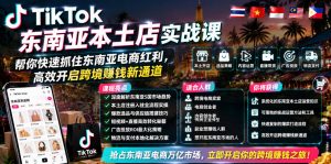 TikTok东南亚本土店实战课，帮你快速抓住东南亚电商红利，高效开启跨境賺钱新通道-资源宝库吧