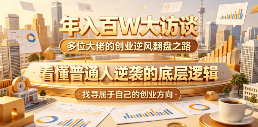 年入百W大访谈，多位大佬的创业逆风翻盘之路，看懂普通人逆袭的底层逻辑，找寻属于自己的创业方向（更新0615）-资源宝库吧