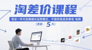 淘差价课程，淘宝一件代发精细化运营模式，不囤货低成本做电商（更新26年6月）-资源宝库吧