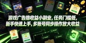 游戏广告撸收益小副业，任务门槛低，新手快速上手，多账号同步操作放大收益-资源宝库吧