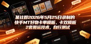 某社群2026年5月25日录制的快手MT好物卡单模板、卡双模板2套搬运技术，自行测试-资源宝库吧