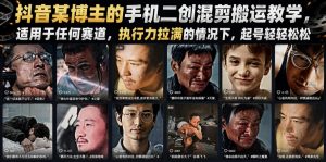 抖音某博主的手机二创混剪搬运教学，适用于任何赛道，执行力拉满的情况下，起号轻轻松松-资源宝库吧