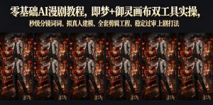 零基础AI漫剧教程，即梦+御灵画布双工具实操，秒级分镜提示词、拟真人建模、全套剪辑工程、稳定过审上剧打法-资源宝库吧