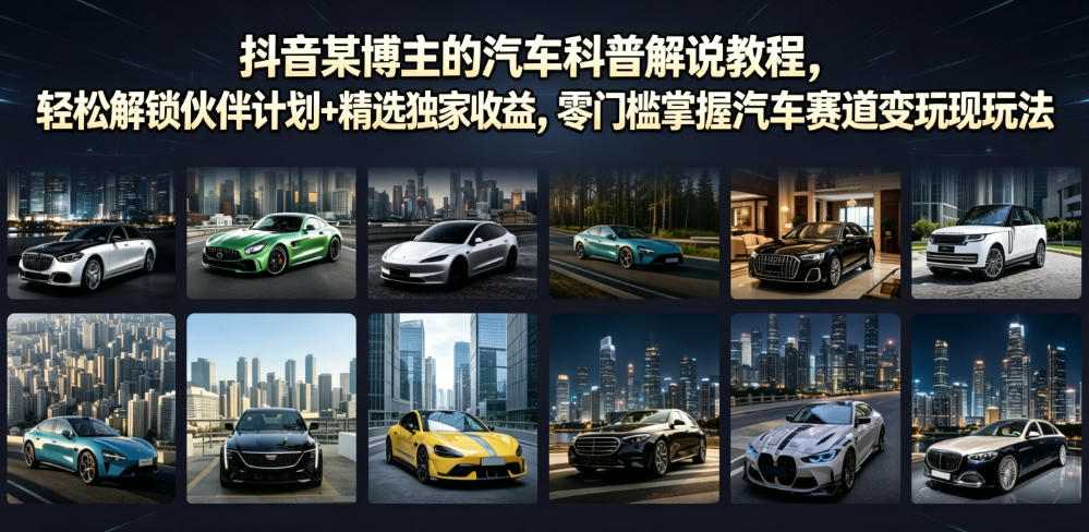 抖音某博主的汽车科普解说教程，轻松解锁伙伴计划+精选独家收益，零门槛掌握汽车赛道变现玩法-资源宝库吧
