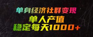 单身经济社群变现玩法，单人产值稳定每天1000+，门槛低好上手，稳定可持续【揭秘】-资源宝库吧