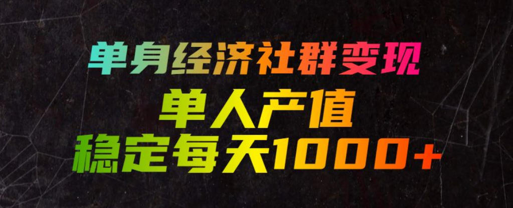 单身经济社群变现玩法，单人产值稳定每天1000+，门槛低好上手，稳定可持续【揭秘】-资源宝库吧