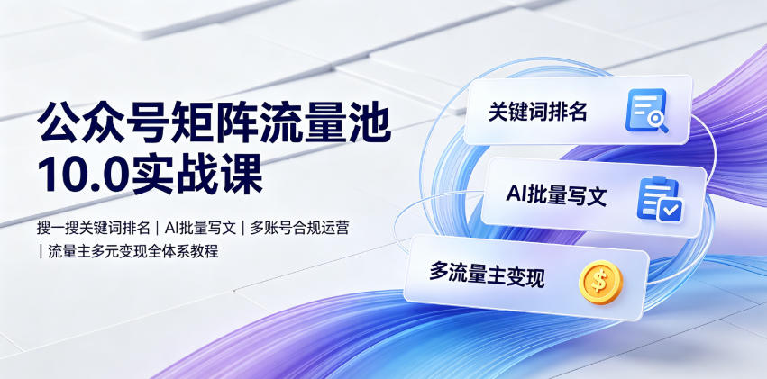 公众号矩阵流量池10.0实战课｜搜一搜关键词排名、AI批量写文、多账号合规运营、流量主多元变现全体系教程-资源宝库吧