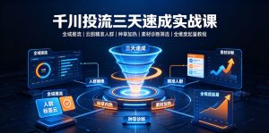 千川投流三天速成实战课｜全域推流、云图精准人群、种草加热、素材诊断筛选全维度起量教程-资源宝库吧