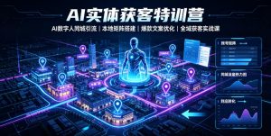 AI实体获客特训营｜AI数字人同城引流、本地矩阵搭建、爆款文案优化全域获客实战课-资源宝库吧