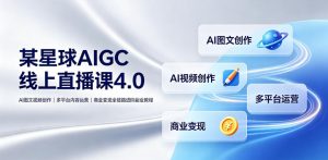 某星球AIGC线上直播课4.0｜AI图文视频创作、多平台内容运营、商业变现全链路进阶副业教程-资源宝库吧
