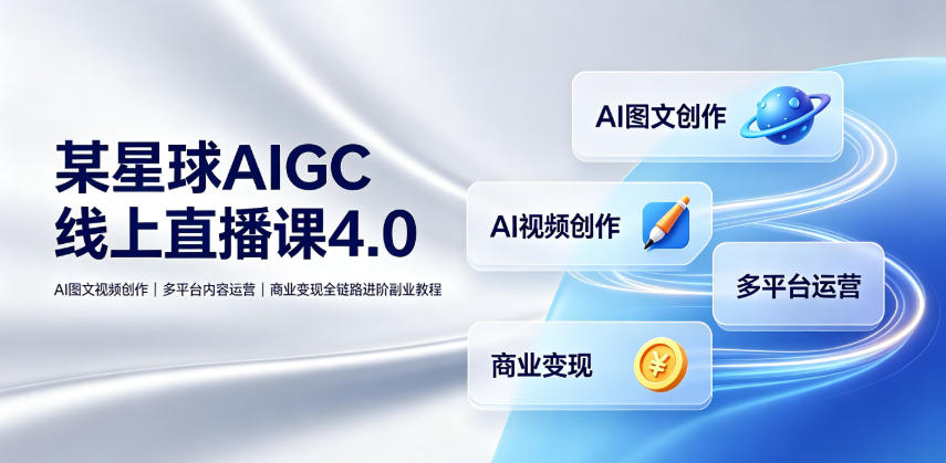 某星球AIGC线上直播课4.0｜AI图文视频创作、多平台内容运营、商业变现全链路进阶副业教程-资源宝库吧