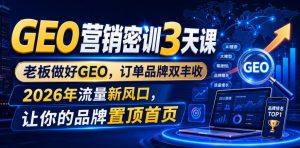 GEO营销密训3天课，老板做好GEO，订单品牌双丰收，2026年流量新风口，让你的品牌置顶首页-资源宝库吧