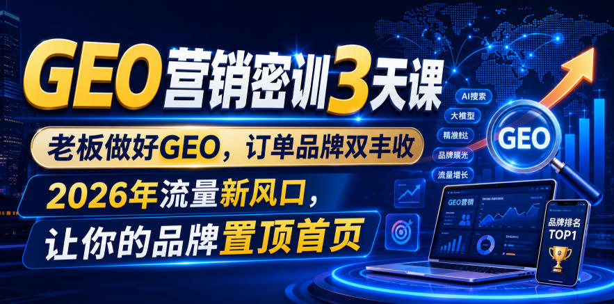 GEO营销密训3天课，老板做好GEO，订单品牌双丰收，2026年流量新风口，让你的品牌置顶首页-资源宝库吧