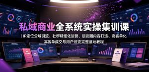 私域商业全系统实操课｜IP定位公域引流、社群精细化运营、朋友圈内容打造、高客单成交与用户裂变完整落地教程-资源宝库吧