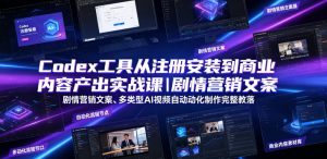 Codex工具从注册安装到商业内容产出实战课｜剧情营销文案、多类型AI视频自动化制作完整落地教程-资源宝库吧