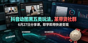 抖音动图黑五类玩法，某带货社群6月27日分享课，即学即用快速变现-资源宝库吧