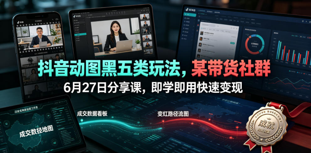 抖音动图黑五类玩法，某带货社群6月27日分享课，即学即用快速变现-资源宝库吧