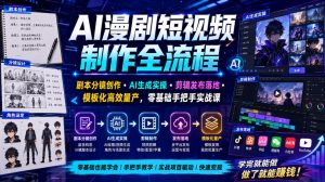 AI漫剧短视频制作全流程|剧本分镜创作・AI生成实操・剪辑发布落地・模板化高效量产,零基础手把手实战课-资源宝库吧