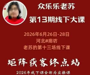 矩阵获客·众乐乐老苏·6月26-28号线下课,14小时录音+字幕+课件资料,完整保姆级矩阵实操手法与案例拆解,全程干货-资源宝库吧