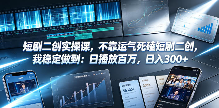 短剧二创实操课，不靠运气死磕短剧二创，我稳定做到：日播放百万，日入300+-资源宝库吧