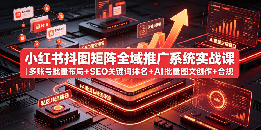 小红书抖图矩阵全域推广系统实战课｜多账号批量布局+SEO关键词排名+AI批量图文创作+合规私域导流完整落地教程-资源宝库吧
