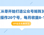 《从零开始打造公众号矩阵》批量操作20个号,每月收益大概8-12W(44节课)-资源宝库吧