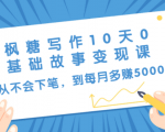 枫糖写作10天0基础故事变现课:从不会下笔,到每月多赚5000+(10节视频课)-资源宝库吧