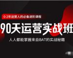 价值3499的90天运营实战班,人人都能掌握来自BAT的实战秘籍-资源宝库吧