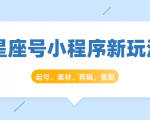 星座号小程序新玩法：起号、素材、剪辑，如何变现（附素材）-资源宝库吧