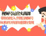 视频号运营实战课,带你深度入手微信视频号1.0,从0粉丝开始快速涨粉变现-资源宝库吧