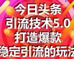 今日头条引流技术5.0,市面上最新的打造爆款稳定引流玩法,轻松100W+阅读-资源宝库吧