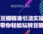 网络营销社豆瓣精准引流实操,带你轻松玩转豆瓣2.0-资源宝库吧