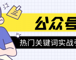 《公众号热门关键词实战引流特训营》5天涨5千精准粉,单独广点通每天赚百元-资源宝库吧