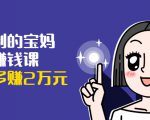 可复制的宝妈副业赚钱课：左手赚这在右手带娃，每月多赚2万元-资源宝库吧